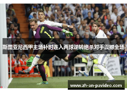 斯图亚尼西甲主场补时连入两球逆转绝杀对手震撼全场