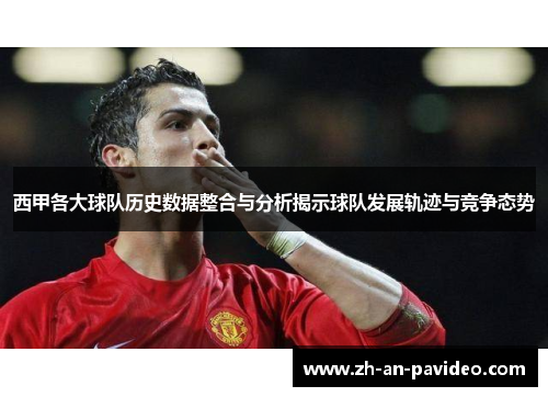 西甲各大球队历史数据整合与分析揭示球队发展轨迹与竞争态势