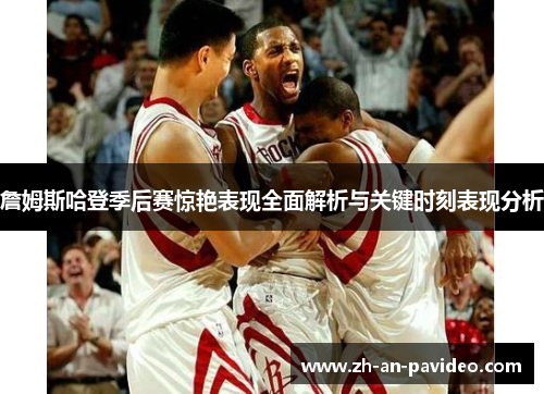 詹姆斯哈登季后赛惊艳表现全面解析与关键时刻表现分析