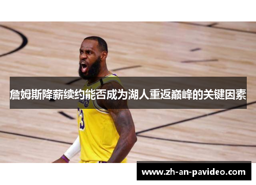 詹姆斯降薪续约能否成为湖人重返巅峰的关键因素