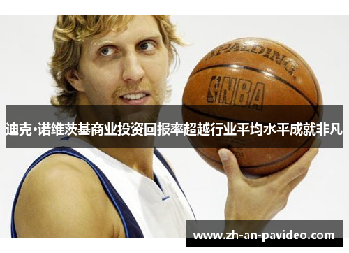 迪克·诺维茨基商业投资回报率超越行业平均水平成就非凡