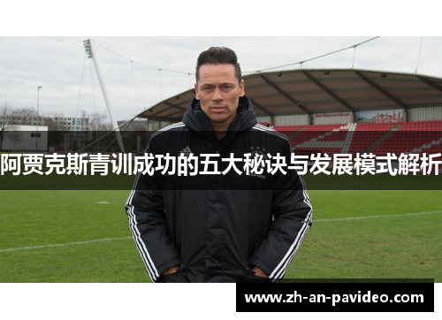 阿贾克斯青训成功的五大秘诀与发展模式解析