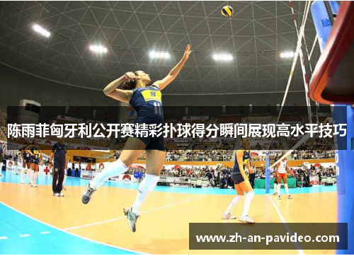 陈雨菲匈牙利公开赛精彩扑球得分瞬间展现高水平技巧