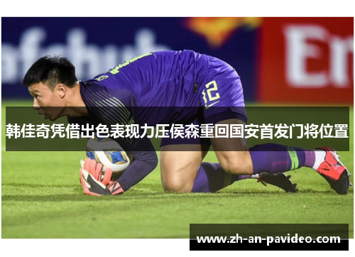 韩佳奇凭借出色表现力压侯森重回国安首发门将位置