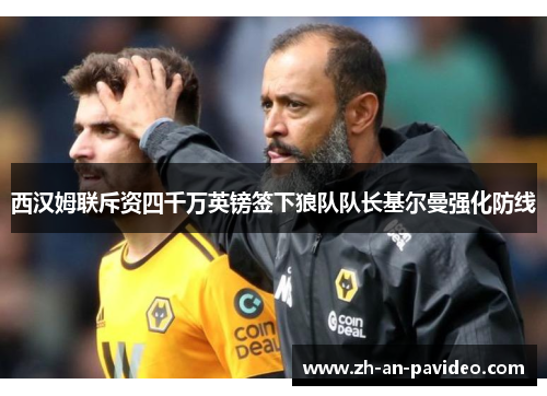 西汉姆联斥资四千万英镑签下狼队队长基尔曼强化防线