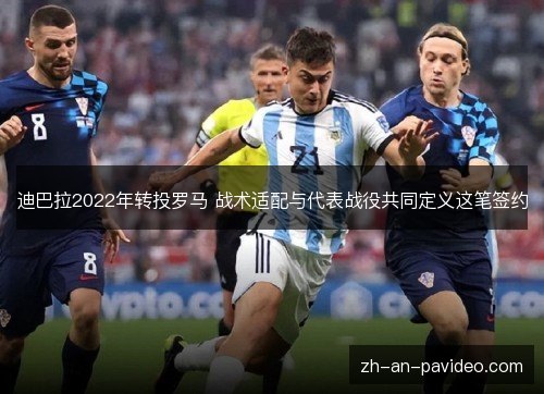迪巴拉2022年转投罗马 战术适配与代表战役共同定义这笔签约 迪巴拉2022年转投罗马 战术适配与代表战役共同定义这笔签约